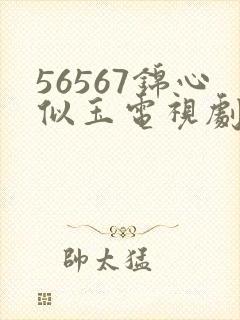 56567锦心似玉电视剧免费观看