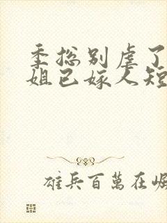 季总别虐了舒小姐已嫁人短剧全集