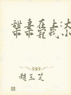 甜妻在上:大叔乖乖宠我小说封面