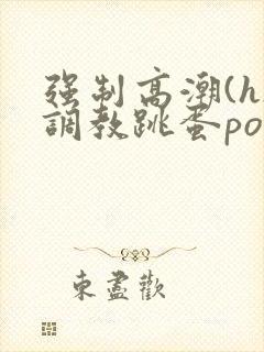 强制高潮(h)调教跳蛋po