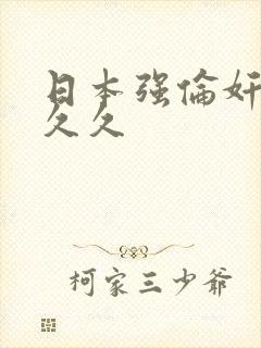 日本强伦奸人妻久久