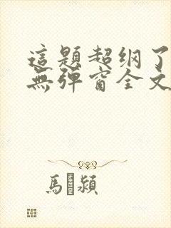 这题超纲了小说无弹窗全文免费阅读