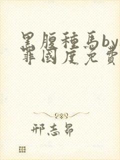 黑腹种马by无罪国度免费阅读全文