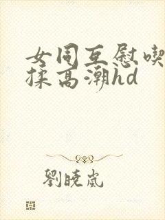 女同互慰吃奶互揉高潮hd封面