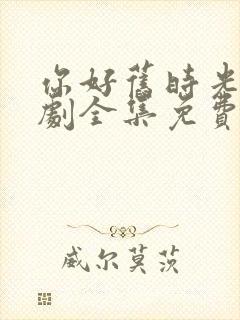 你好旧时光电视剧全集免费