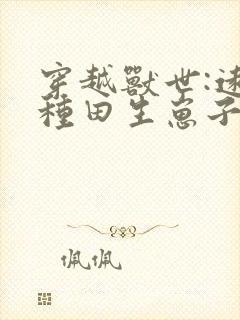 穿越兽世:远古种田生崽子全文免费阅读