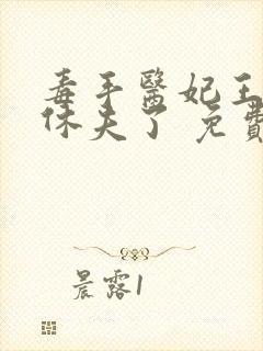 毒手医妃王爷被休夫了 免费阅读