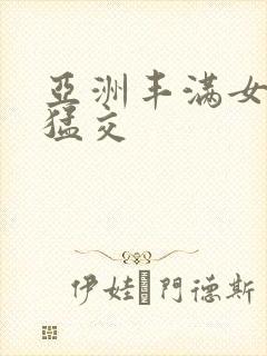 亚洲丰满女人性猛交