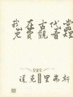 我在古代当王爷免费观看短剧