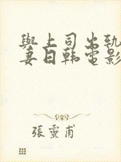 与上司出轨的人妻日韩电影