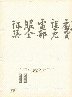 征服电视剧45集全部免费播放