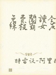 免费阅读全球通缉校霸女友全文