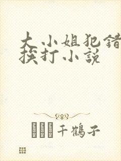 大小姐犯错受罚挨打小说