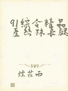 91综合精品国产丝袜长腿久久久