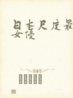 日本尺度最大的女优
