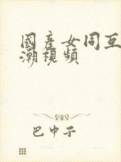 国产女同互慰高潮视频