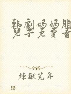 韩剧妈妈朋友的儿子免费看