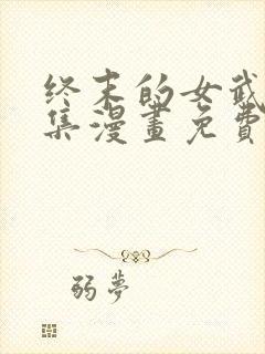 终末的女武神全集漫画免费下拉式