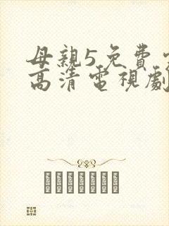 母亲5免费完整高清电视剧在线看下载全集