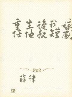 重生后我嫁了前任他叔短剧