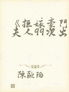 《拒嫁豪门:少夫人99次出逃》小说