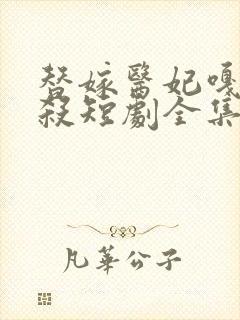 替嫁医妃嘎嘎乱杀短剧全集免费观看