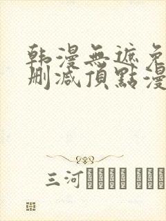 韩漫无遮免费无删减顶点漫画