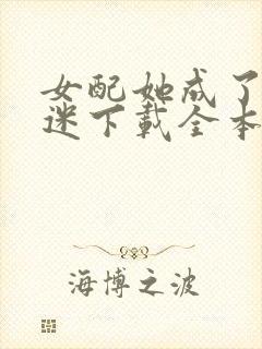 女配她成了万人迷下载全本txt