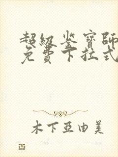 超级鉴宝师漫画免费下拉式六漫画