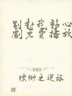 别对我动心电视剧免费播放观看封面