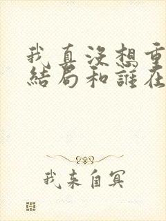 我真没想重生啊结局和谁在一起了