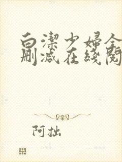 白洁少妇全文无删减在线阅读