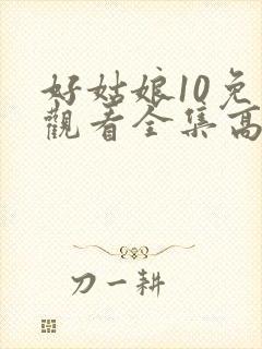 好姑娘10免费观看全集高清
