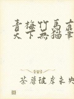 青梅竹马有时尽天下无猫笔趣阁