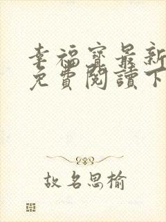 幸福宝最新章节免费阅读下载