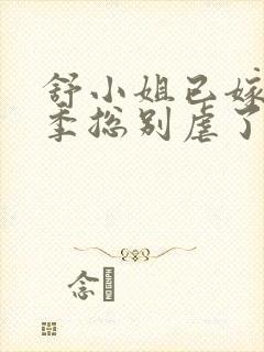 舒小姐已嫁人请季总别虐了短剧