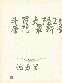 斗罗大陆2绝世唐门 最新章节帝