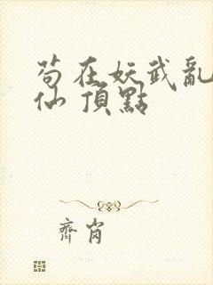 苟在妖武乱世修仙 顶点