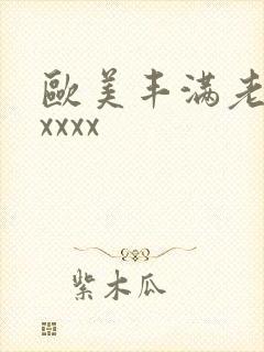欧美丰满老熟妇xxxx