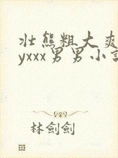 壮熊粗大爽gayxxx男男小说