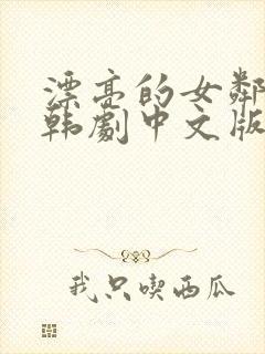 漂亮的女邻居 韩剧中文版