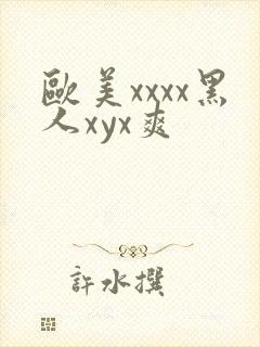 欧美xxxx黑人xyx爽