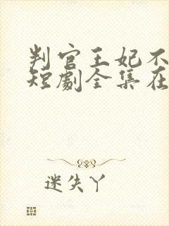 判官王妃不好惹短剧全集在线观看