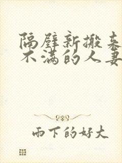 隔壁新搬来欲求不满的人妻