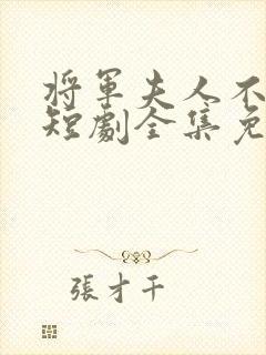 将军夫人不好惹短剧全集免费81集