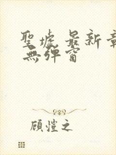 圣墟 最新章节 无弹窗