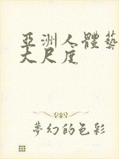 亚洲人体艺术超大尺度