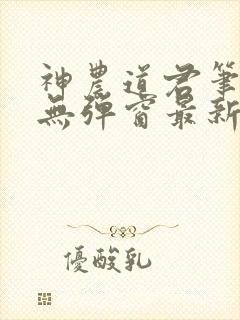 神农道君笔趣阁无弹窗最新章节