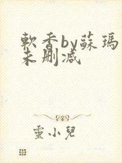 软香by苏玛丽未删减