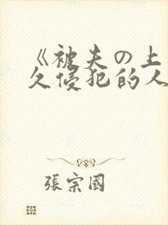 《被夫の上司持久侵犯的人妻